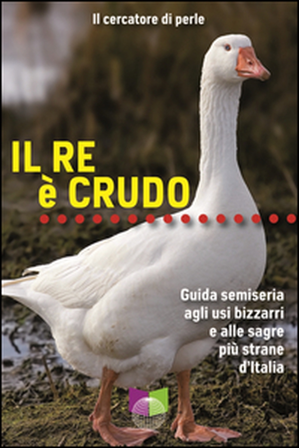 Il re è crudo. Guida semiseria agli usi bizzarri e alle sagre più strane d'Italia - Librerie.coop Il re è crudo. Guida semiseria agli usi bizzarri e alle sagre più strane d'Italia - Librerie.coop