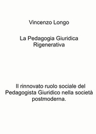 La pedagogia giuridica rigenerativa. Il rinnovato ruolo sociale del pedagogista giuridico nella società postmoderna - Librerie.coop