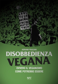 Disobbedienza vegana. Ovvero il veganismo come potrebbe essere - Librerie.coop