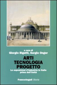 Arti tecnologia progetto. Le esposizioni d'industria in Italia prima dell'Unità - Librerie.coop