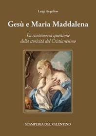 Gesù e Maria Maddalena tra mito e storia. La controversa questione della storicità del cristianesimo - Librerie.coop