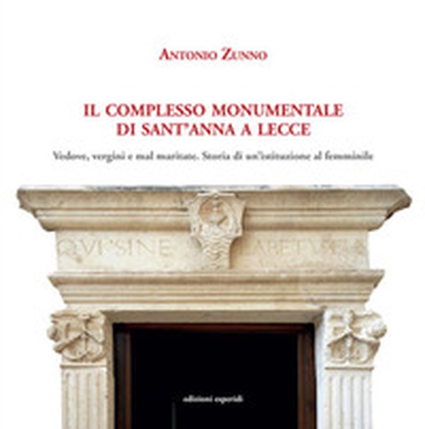 Il complesso monumentale di Sant'Anna a Lecce. Vedove, vergini e mal maritate: storia di un'istituzione al femminile - Librerie.coop Il complesso monumentale di Sant'Anna a Lecce. Vedove, vergini e mal maritate: storia di un'istituzione al femminile - Librerie.coop
