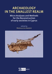 Archaeology in the smallest realm micro analyses and methods for the reconstruction of early societies in Cyprus - Librerie.coop