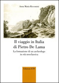 Il viaggio in Italia di Pietro De Lama. La formazione di un archeologo in età neoclassica - Librerie.coop