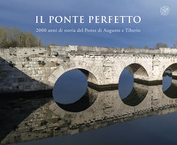 Il ponte perfetto. 2000 anni di storia del Ponte di Augusto e Tiberio - Librerie.coop Il ponte perfetto. 2000 anni di storia del Ponte di Augusto e Tiberio - Librerie.coop