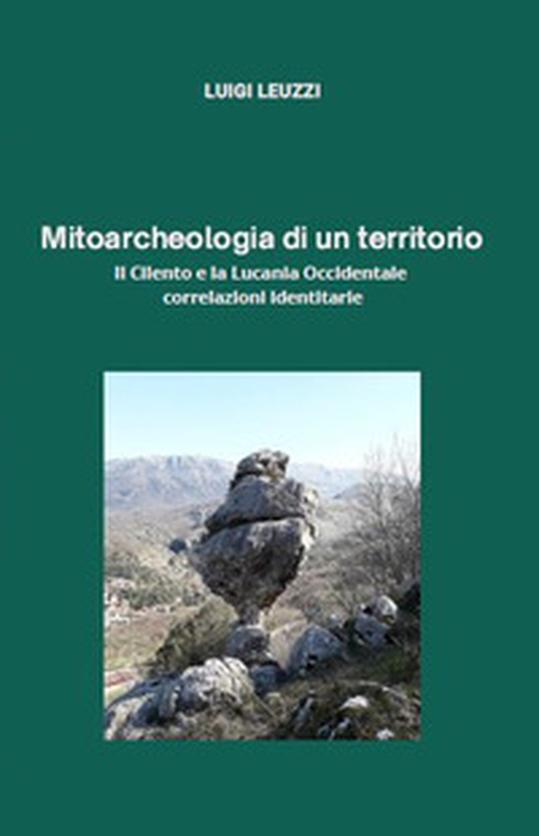 Mitoarcheologia di un territorio. Il Cilento e la Lucania Occidentale. Correlazioni identitarie - Librerie.coop Mitoarcheologia di un territorio. Il Cilento e la Lucania Occidentale. Correlazioni identitarie - Librerie.coop