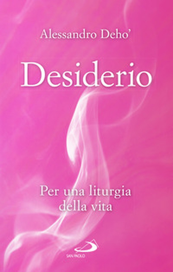 Desiderio. Per una liturgia della vita - Librerie.coop Desiderio. Per una liturgia della vita - Librerie.coop
