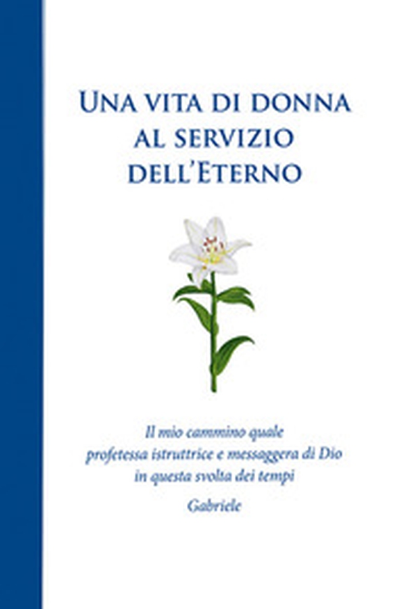 Una vita di donna al servizio dell'Eterno. Il mio cammino quale profetessa istruttrice e messaggera di Dio in questa svolta dei tempi - Librerie.coop Una vita di donna al servizio dell'Eterno. Il mio cammino quale profetessa istruttrice e messaggera di Dio in questa svolta dei tempi - Librerie.coop