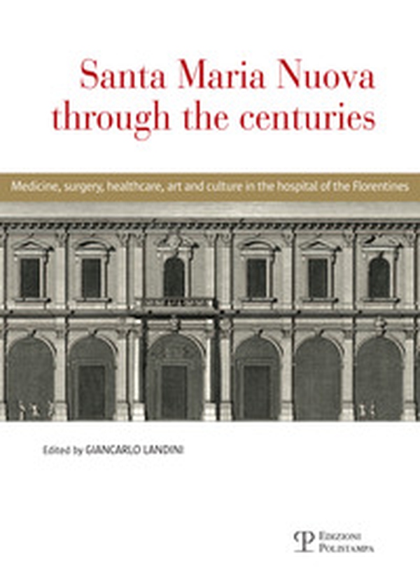 Santa Maria Nuova through the centuries. Medicine, surgery, assistance, art and culture in the hospital of the Florentines - Librerie.coop Santa Maria Nuova through the centuries. Medicine, surgery, assistance, art and culture in the hospital of the Florentines - Librerie.coop