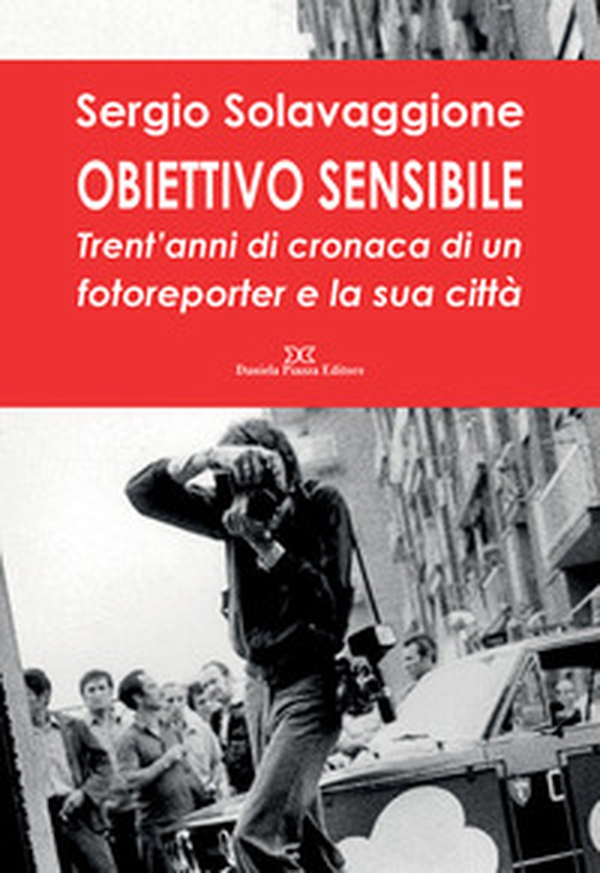 Obiettivo sensibile. Trent'anni di cronaca di un fotoreporter e la sua città - Librerie.coop Obiettivo sensibile. Trent'anni di cronaca di un fotoreporter e la sua città - Librerie.coop