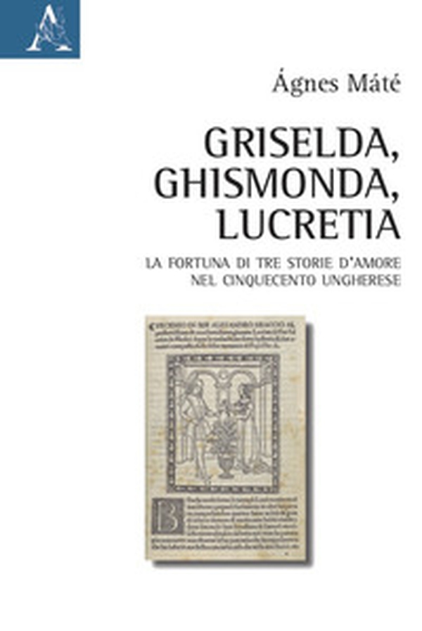 Griselda, Ghismonda, Lucretia. La fortuna di tre storie d'amore nel Cinquecento ungherese - Librerie.coop Griselda, Ghismonda, Lucretia. La fortuna di tre storie d'amore nel Cinquecento ungherese - Librerie.coop
