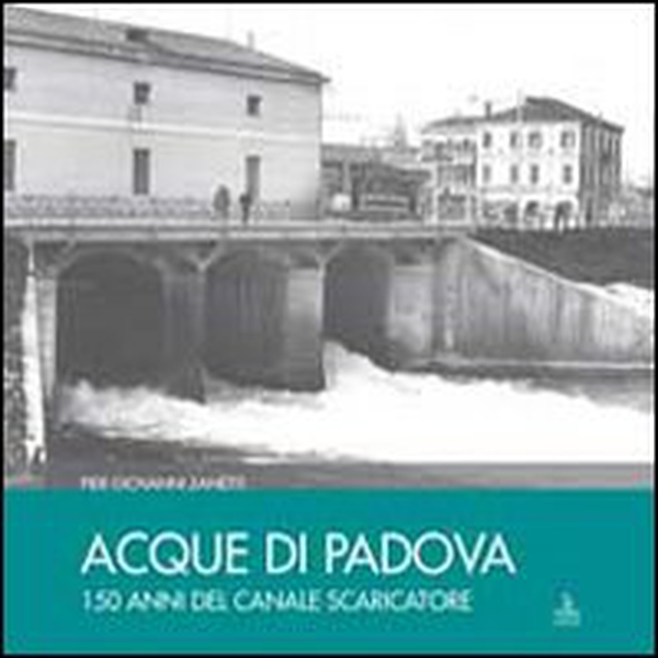 Acque di Padova. 150 anni del Canale Scaricatore - Librerie.coop Acque di Padova. 150 anni del Canale Scaricatore - Librerie.coop