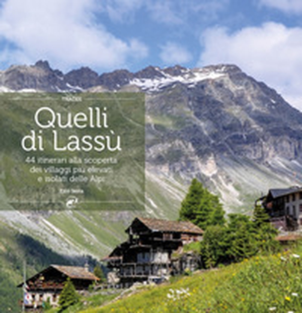 Quelli di lassù. 44 itinerari alla scoperta dei villaggi più elevati e isolati delle Alpi - Librerie.coop Quelli di lassù. 44 itinerari alla scoperta dei villaggi più elevati e isolati delle Alpi - Librerie.coop