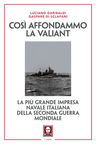 Così affondammo la Valiant. La più grande impresa navale italiana della seconda guerra mondiale - Librerie.coop