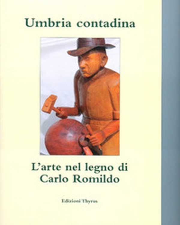 Umbria contadina. L'arte nel legno di Carlo Romildo - Librerie.coop Umbria contadina. L'arte nel legno di Carlo Romildo - Librerie.coop