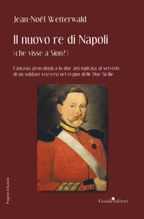 Il nuovo re di Napoli (che visse a Sion?) Fantasia genealogica in due atti ispirata al servizio di un soldato svizzero nel regno delle Due Sicilie - Librerie.coop Il nuovo re di Napoli (che visse a Sion?) Fantasia genealogica in due atti ispirata al servizio di un soldato svizzero nel regno delle Due Sicilie - Librerie.coop