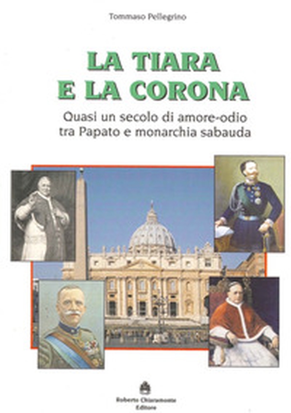 La tiara e la corona. Quasi un secolo di amore-odio tra papato e monarchia sabauda - Librerie.coop La tiara e la corona. Quasi un secolo di amore-odio tra papato e monarchia sabauda - Librerie.coop
