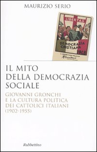 Il mito della democrazia sociale. Giovanni Gronchi e la cultura politica dei cattolici italiani (1902-1955) - Librerie.coop