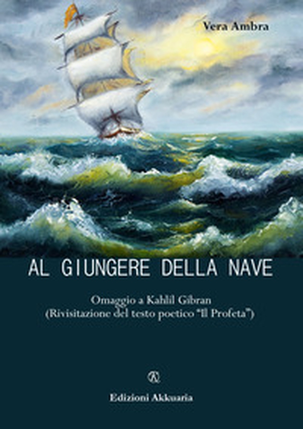 Al giungere della nave. Omaggio a Kahlil Gibran (Rivisitazione del testo poetico «Il profeta») - Librerie.coop Al giungere della nave. Omaggio a Kahlil Gibran (Rivisitazione del testo poetico «Il profeta») - Librerie.coop