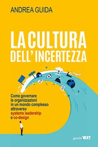 La cultura dell'incertezza. Come governare le organizzazioni in un mondo complesso attraverso systems leadership e co-design - Librerie.coop