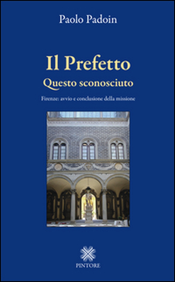 Il prefetto. Questo sconosciuto. Firenze: avvio e conclusione della missione - Librerie.coop Il prefetto. Questo sconosciuto. Firenze: avvio e conclusione della missione - Librerie.coop