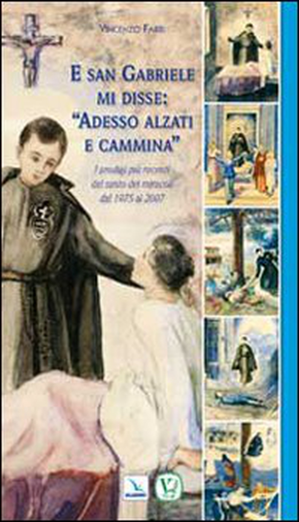 E san Gabriele mi disse: «Adesso alzati e cammina». I prodigi più recenti del santo dei miracoli dal 1975 al 2007 - Librerie.coop E san Gabriele mi disse: «Adesso alzati e cammina». I prodigi più recenti del santo dei miracoli dal 1975 al 2007 - Librerie.coop