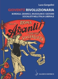 Gioventù rivoluzionaria. Bordiga, Gramsci, Mussolini e i giovani socialisti nell'Italia liberale - Librerie.coop