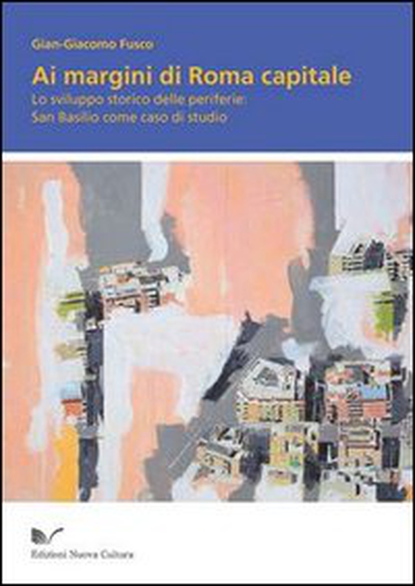 Ai margini di Roma capitale. Lo sviluppo storico delle periferie. San Basilio come caso di studio - Librerie.coop Ai margini di Roma capitale. Lo sviluppo storico delle periferie. San Basilio come caso di studio - Librerie.coop