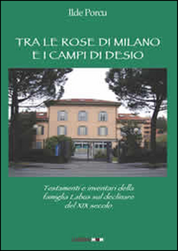 Tra le rose di Milano e i campi di Desio. testamenti e inventari della famiglia Labus sul declinare del XIX secolo - Librerie.coop Tra le rose di Milano e i campi di Desio. testamenti e inventari della famiglia Labus sul declinare del XIX secolo - Librerie.coop