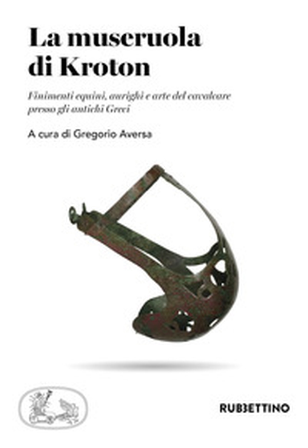 La museruola di Kroton. Finimenti equini, aurighi e arte del cavalcare presso gli antichi Greci - Librerie.coop La museruola di Kroton. Finimenti equini, aurighi e arte del cavalcare presso gli antichi Greci - Librerie.coop
