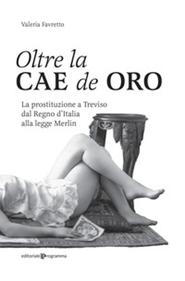 Oltre la Cae de oro. La prostituzione a Treviso dal Regno d'Italia alla legge Merlin - Librerie.coop Oltre la Cae de oro. La prostituzione a Treviso dal Regno d'Italia alla legge Merlin - Librerie.coop