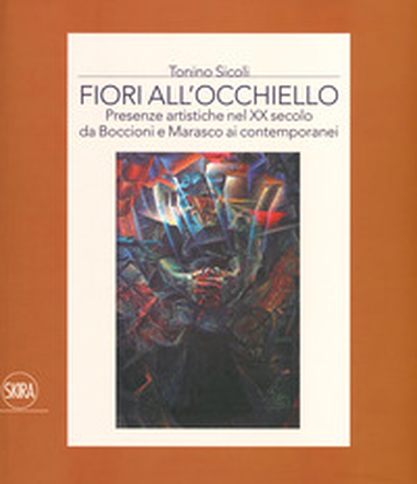 Fiori all'occhiello. Presenze artistiche nel XX secolo da Boccioni e Marasco ai contemporanei - Librerie.coop Fiori all'occhiello. Presenze artistiche nel XX secolo da Boccioni e Marasco ai contemporanei - Librerie.coop