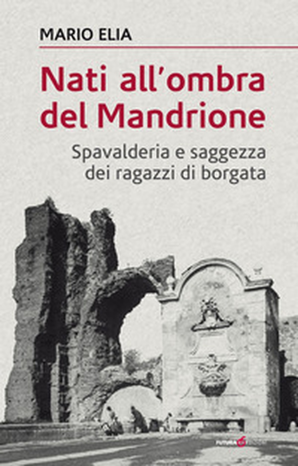 Nati all'ombra del Mandrione. Spavalderia e saggezza dei ragazzi di borgata - Librerie.coop Nati all'ombra del Mandrione. Spavalderia e saggezza dei ragazzi di borgata - Librerie.coop