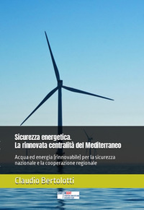 Sicurezza energetica. La rinnovata centralità del Mediterraneo. Acqua ed energia (rinnovabile) per la sicurezza nazionale e la cooperazione regionale - Librerie.coop Sicurezza energetica. La rinnovata centralità del Mediterraneo. Acqua ed energia (rinnovabile) per la sicurezza nazionale e la cooperazione regionale - Librerie.coop