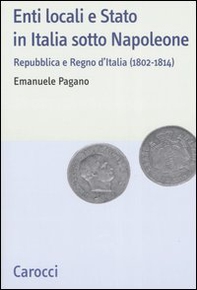 Enti locali e Stato in Italia sotto Napoleone. Repubblica e Regno d'italia (1802-1814) - Librerie.coop