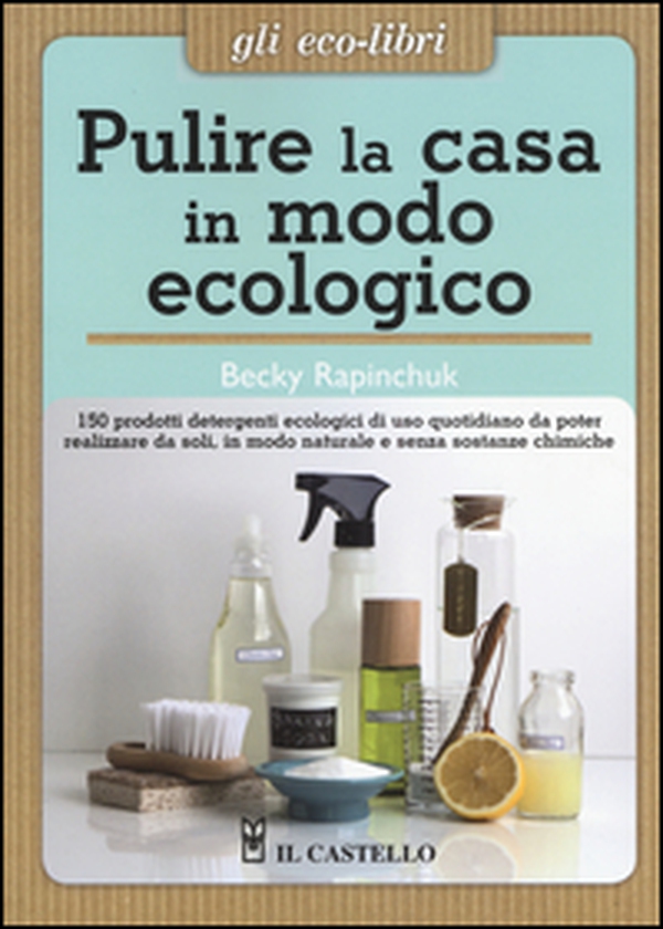 Pulire la casa in modo ecologico. 150 prodotti detergenti ecologici di uso quotidiano da poter realizzare da soli, in modo naturale e senza sostanze chimiche - Librerie.coop Pulire la casa in modo ecologico. 150 prodotti detergenti ecologici di uso quotidiano da poter realizzare da soli, in modo naturale e senza sostanze chimiche - Librerie.coop