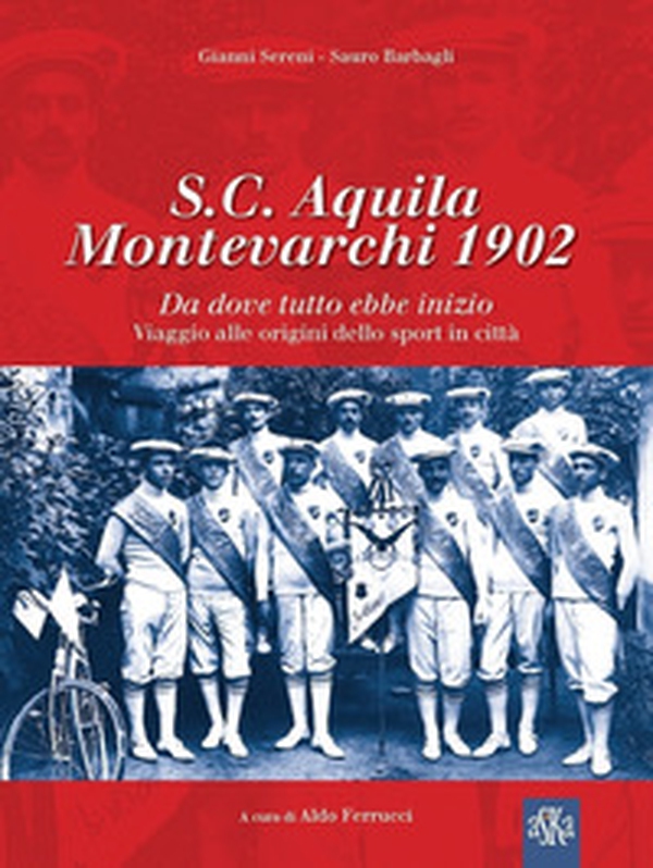 S.C. Aquila Montevarchi 1902. Da dove tutto ebbe inizio. Viaggio alle origini dello sport in città - Librerie.coop S.C. Aquila Montevarchi 1902. Da dove tutto ebbe inizio. Viaggio alle origini dello sport in città - Librerie.coop