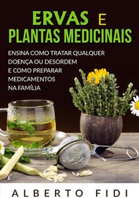 Ervas e plantas medicinais. Ensina como tratar qualquer doença ou desordem e como preparar medicamentos na família - Librerie.coop