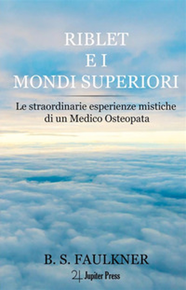Riblet e i mondi superiori. Le straordinarie esperienze mistiche di un medico osteopata - Librerie.coop Riblet e i mondi superiori. Le straordinarie esperienze mistiche di un medico osteopata - Librerie.coop