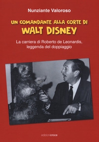 Un comandante alla corte di Walt Disney. La carriera di Roberto de Leonardis leggenda del doppiaggio - Librerie.coop