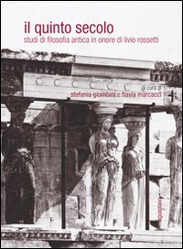 Il quinto secolo. Studi di filosofia antica in onore di Livio Rossetti - Librerie.coop Il quinto secolo. Studi di filosofia antica in onore di Livio Rossetti - Librerie.coop