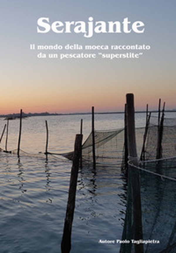 Serajante. Il mondo della moeca raccontato da un pescatore «superstite» - Librerie.coop Serajante. Il mondo della moeca raccontato da un pescatore «superstite» - Librerie.coop