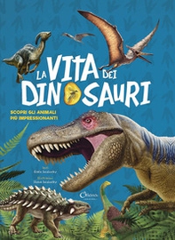 La vita dei dinosauri. Scopri gli animali più impressionanti - Librerie.coop