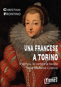 Una francese a Torino. Il tempo, la corte e la tavola della madama Cristina - Librerie.coop