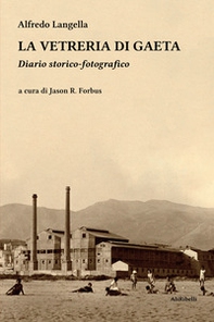 La vetreria di Gaeta. Diario storico-fotografico - Librerie.coop
