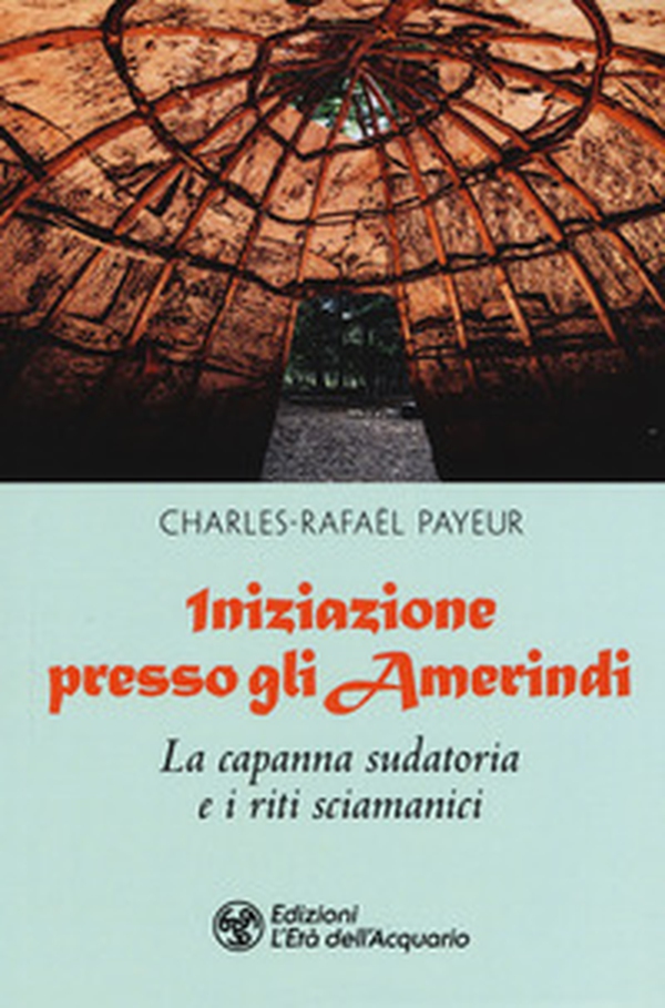 Iniziazione presso gli amerindi. La capanna sudatoria e i riti sciamanici - Librerie.coop Iniziazione presso gli amerindi. La capanna sudatoria e i riti sciamanici - Librerie.coop