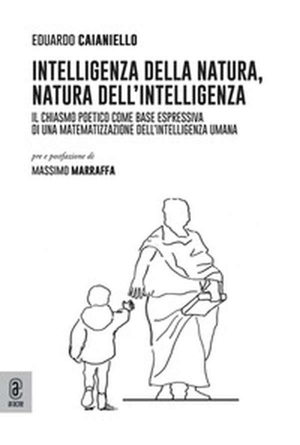 Intelligenza della natura, natura dell'intelligenza. Il chiasmo poetico come base espressiva di una matematizzazione dell'intelligenza umana - Librerie.coop Intelligenza della natura, natura dell'intelligenza. Il chiasmo poetico come base espressiva di una matematizzazione dell'intelligenza umana - Librerie.coop