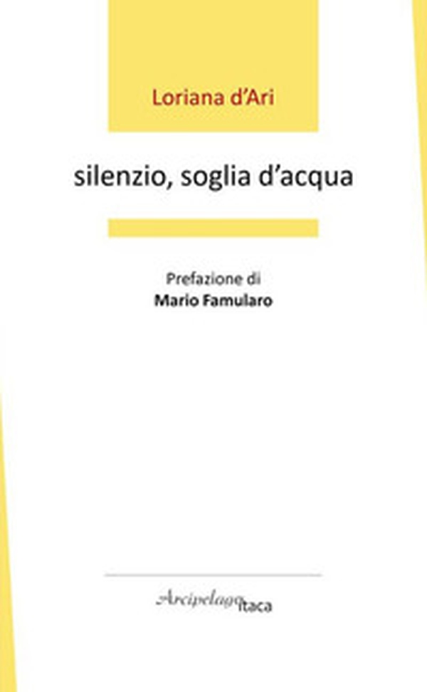Silenzio, soglia d'acqua. Premio «Arcipelago Itaca» per una raccolta inedita di versi. 6ª edizione - Librerie.coop Silenzio, soglia d'acqua. Premio «Arcipelago Itaca» per una raccolta inedita di versi. 6ª edizione - Librerie.coop