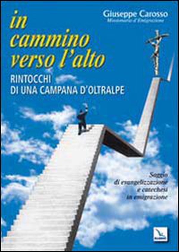 In cammino verso l'alto. Rintocchi di una campana d'oltralpe. Saggio di evangelizzazione e catechesi in emigrazione - Librerie.coop In cammino verso l'alto. Rintocchi di una campana d'oltralpe. Saggio di evangelizzazione e catechesi in emigrazione - Librerie.coop