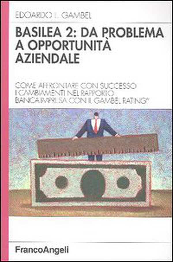 Basilea 2: da problema a opportunità aziendale. Come affrontare con successo i cambiamenti nel rapporto banca-impresa con il Gambel Rating - Librerie.coop Basilea 2: da problema a opportunità aziendale. Come affrontare con successo i cambiamenti nel rapporto banca-impresa con il Gambel Rating - Librerie.coop